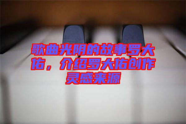 歌曲光陰的故事羅大佑，介紹羅大佑創(chuàng)作靈感來源