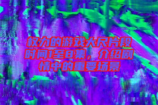 權(quán)力的游戲大尺片段時間1至8集，介紹劇情中的重要場景