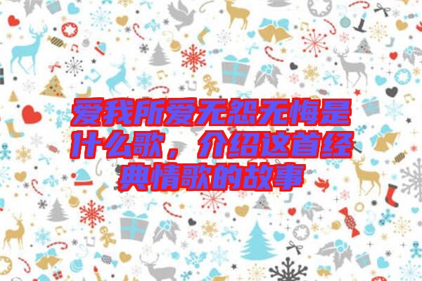 愛我所愛無(wú)怨無(wú)悔是什么歌，介紹這首經(jīng)典情歌的故事
