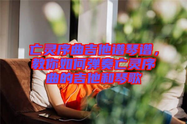 亡靈序曲吉他譜琴譜，教你如何彈奏亡靈序曲的吉他和琴歌