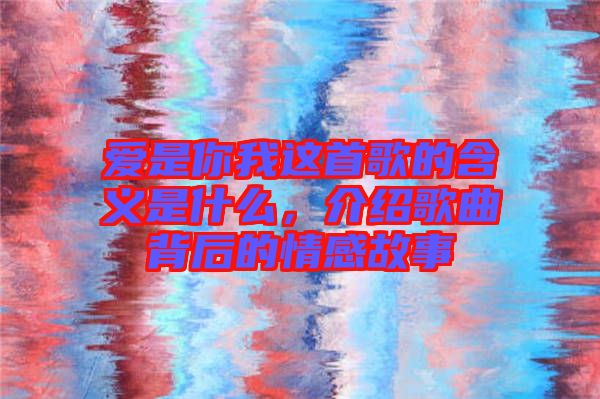 愛是你我這首歌的含義是什么，介紹歌曲背后的情感故事