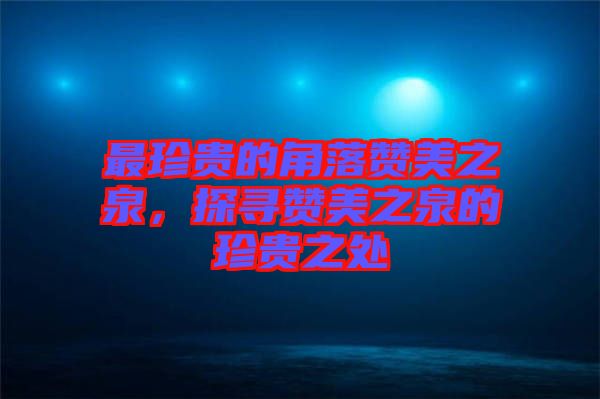 最珍貴的角落贊美之泉，探尋贊美之泉的珍貴之處