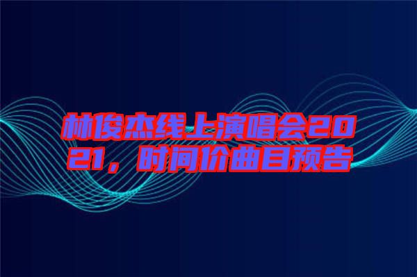林俊杰線上演唱會2021，時間價曲目預(yù)告