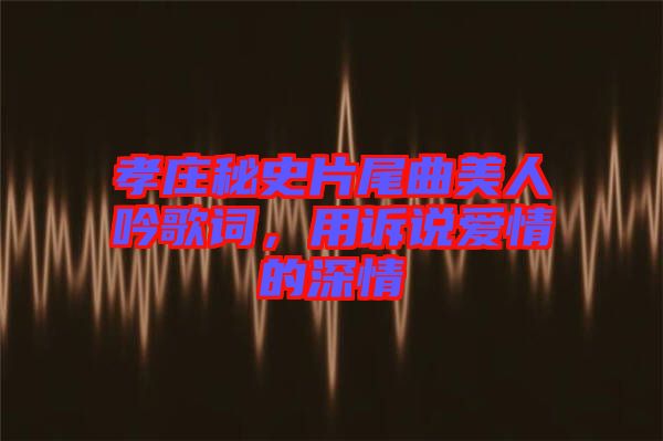 孝莊秘史片尾曲美人吟歌詞，用訴說愛情的深情