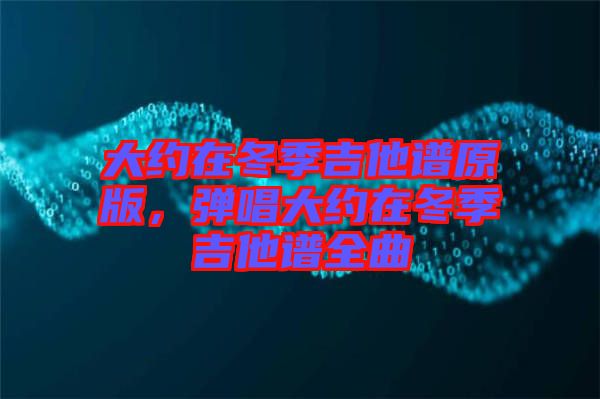 大約在冬季吉他譜原版，彈唱大約在冬季吉他譜全曲
