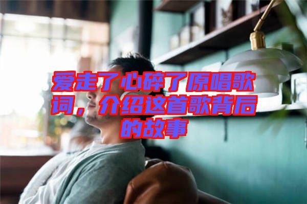 愛走了心碎了原唱歌詞，介紹這首歌背后的故事