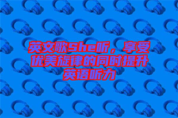 英文歌She聽，享受優(yōu)美旋律的同時提升英語聽力