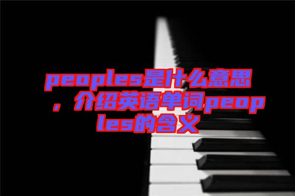 peoples是什么意思，介紹英語單詞peoples的含義