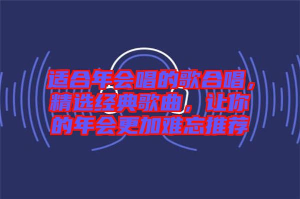 適合年會唱的歌合唱，精選經(jīng)典歌曲，讓你的年會更加難忘推薦