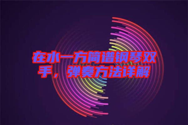 在水一方簡譜鋼琴雙手，彈奏方法詳解