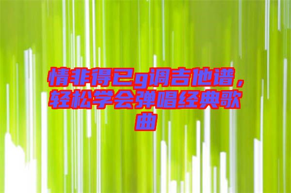 情非得已g調(diào)吉他譜，輕松學(xué)會(huì)彈唱經(jīng)典歌曲