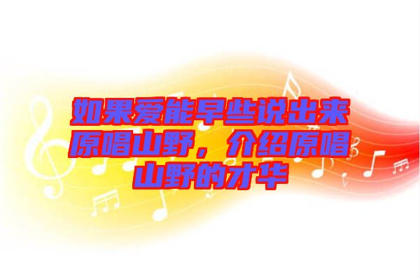 如果愛能早些說出來原唱山野，介紹原唱山野的才華