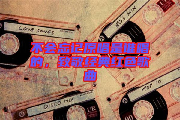 不會忘記原唱是誰唱的，致敬經典紅色歌曲