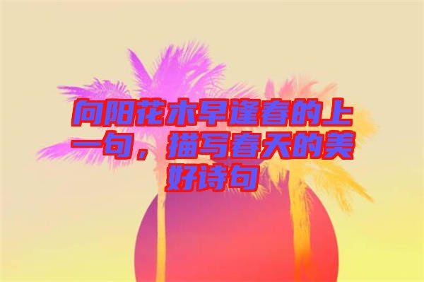 向陽(yáng)花木早逢春的上一句，描寫春天的美好詩(shī)句