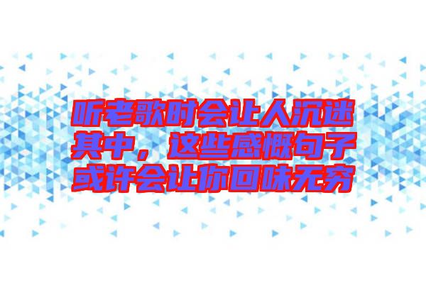 聽老歌時(shí)會(huì)讓人沉迷其中，這些感慨句子或許會(huì)讓你回味無窮