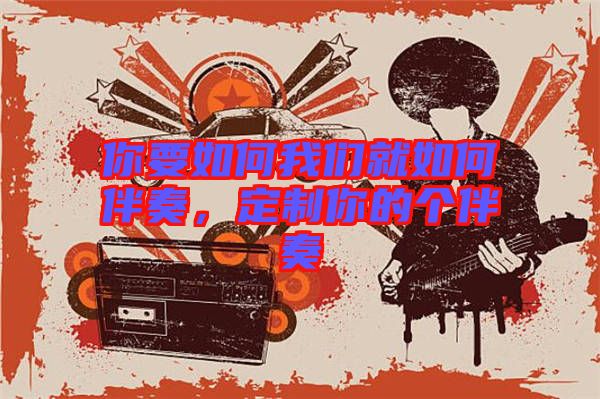 你要如何我們就如何伴奏，定制你的個伴奏