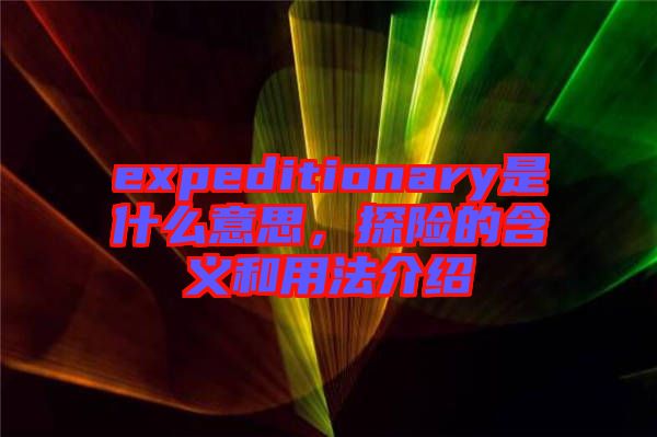 expeditionary是什么意思，探險的含義和用法介紹