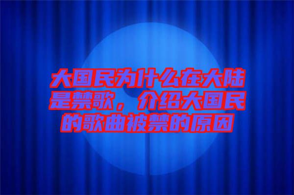 大國(guó)民為什么在大陸是禁歌，介紹大國(guó)民的歌曲被禁的原因