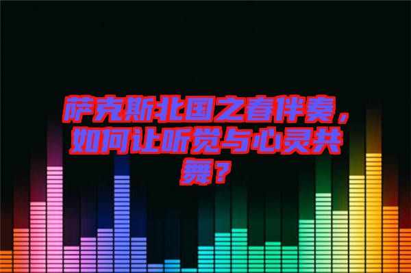 薩克斯北國之春伴奏，如何讓聽覺與心靈共舞？
