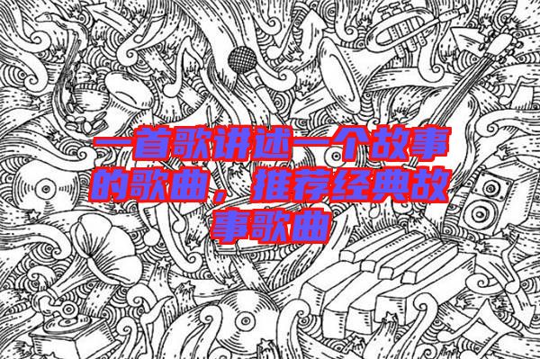 一首歌講述一個(gè)故事的歌曲，推薦經(jīng)典故事歌曲