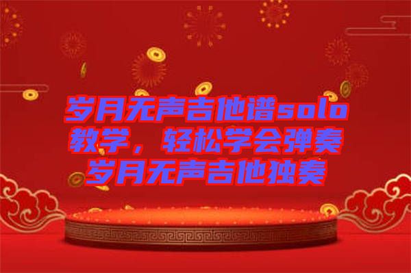 歲月無聲吉他譜solo教學(xué)，輕松學(xué)會彈奏歲月無聲吉他獨奏