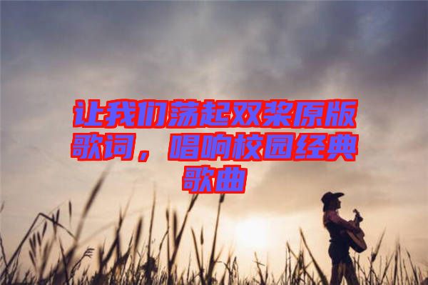讓我們蕩起雙槳原版歌詞，唱響校園經(jīng)典歌曲