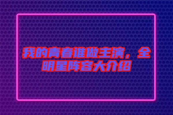 我的青春誰(shuí)做主演，全明星陣容大介紹