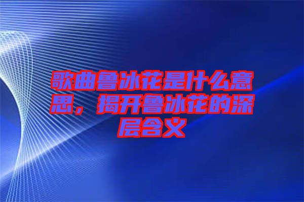 歌曲魯冰花是什么意思，揭開魯冰花的深層含義