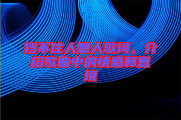 擋不住人想人歌詞，介紹歌曲中的情感和意境