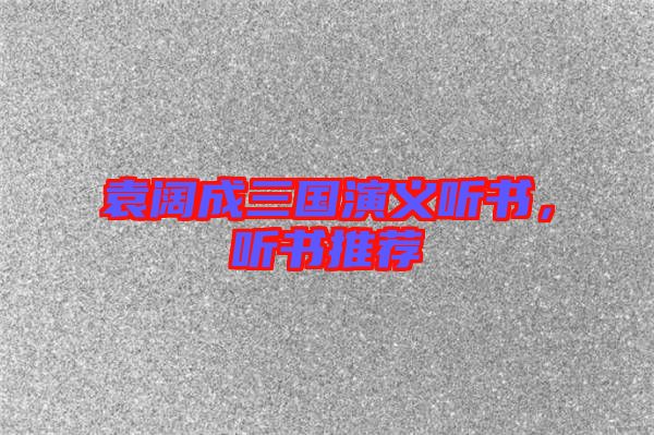袁闊成三國演義聽書，聽書推薦