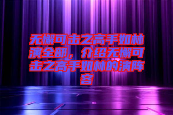 無懈可擊之高手如林演全部，介紹無懈可擊之高手如林的演陣容