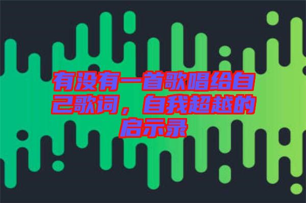 有沒(méi)有一首歌唱給自己歌詞，自我超越的啟示錄