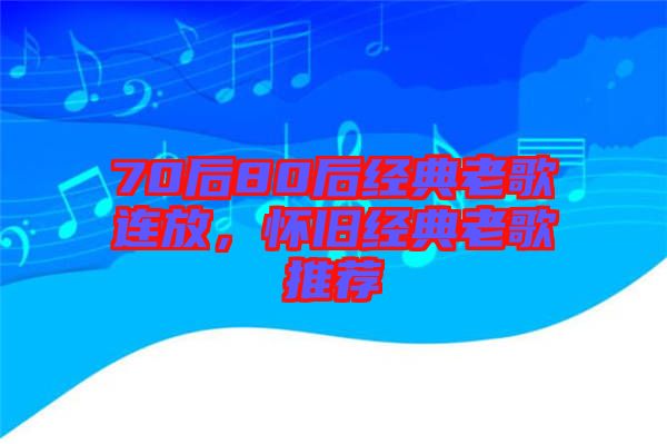 70后80后經(jīng)典老歌連放，懷舊經(jīng)典老歌推薦
