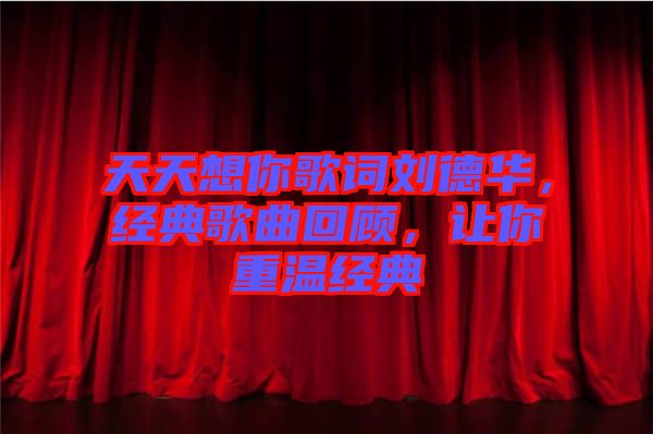 天天想你歌詞劉德華，經(jīng)典歌曲回顧，讓你重溫經(jīng)典