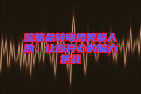 腦筋急轉(zhuǎn)彎搞笑整人的，讓你開心的腦力挑戰(zhàn)