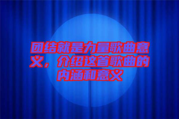 團結就是力量歌曲意義，介紹這首歌曲的內涵和意義