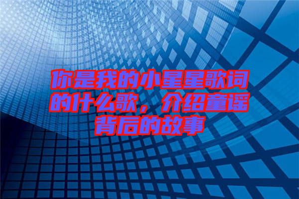你是我的小星星歌詞的什么歌，介紹童謠背后的故事