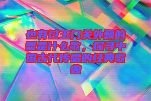 也有過玉門關(guān)外飄的雪是什么歌，探尋中國(guó)古代傳唱的經(jīng)典歌曲