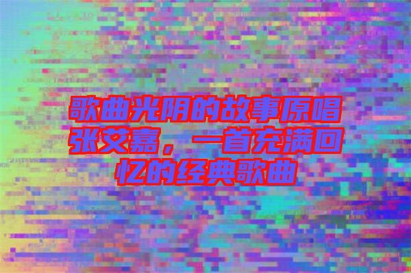 歌曲光陰的故事原唱張艾嘉，一首充滿回憶的經(jīng)典歌曲