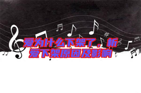 愛為什么下架了，析愛下架原因及影響