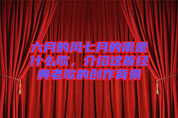 六月的風(fēng)七月的雨是什么歌，介紹這首經(jīng)典老歌的創(chuàng)作背景