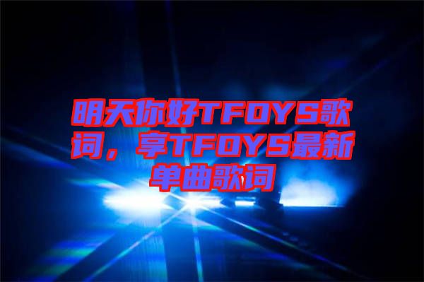 明天你好TFOYS歌詞，享TFOYS最新單曲歌詞