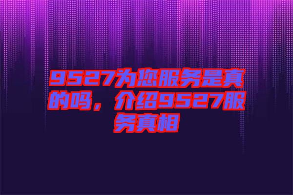 9527為您服務是真的嗎，介紹9527服務真相