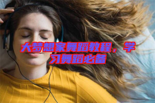 大夢想家舞蹈教程，學習舞蹈必備
