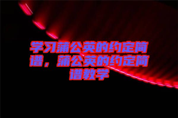 學(xué)習(xí)蒲公英的約定簡譜，蒲公英的約定簡譜教學(xué)
