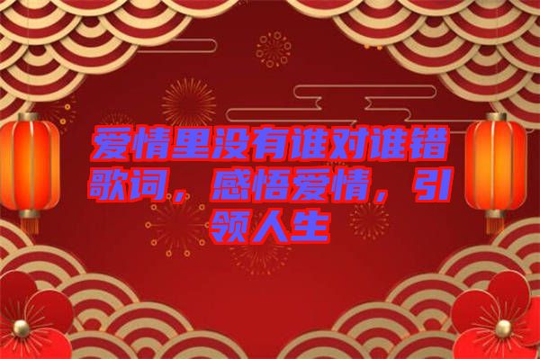 愛情里沒有誰對誰錯(cuò)歌詞，感悟愛情，引領(lǐng)人生