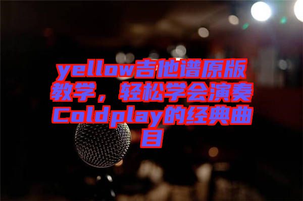 yellow吉他譜原版教學(xué)，輕松學(xué)會(huì)演奏Coldplay的經(jīng)典曲目