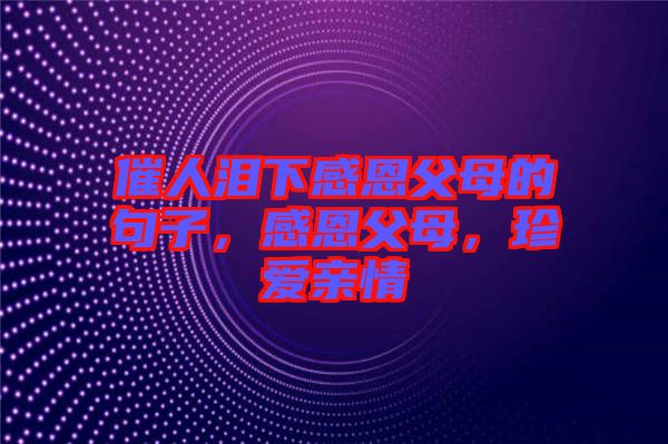 催人淚下感恩父母的句子，感恩父母，珍愛親情