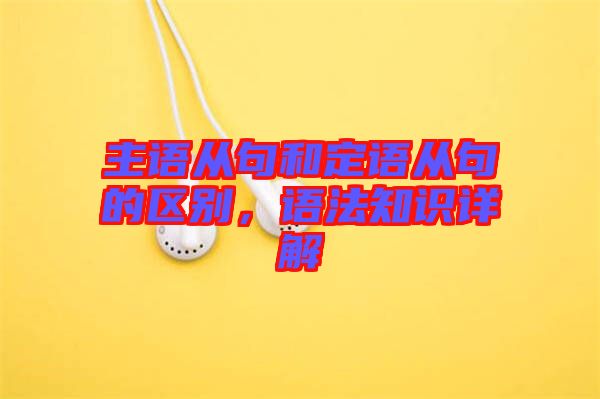 主語從句和定語從句的區(qū)別，語法知識詳解