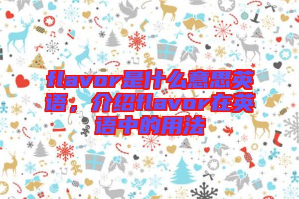 flavor是什么意思英語(yǔ)，介紹flavor在英語(yǔ)中的用法